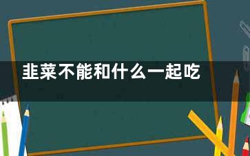 韭菜不能和什么一起吃 记住五种食物不能同吃(韭菜不能和什么水果一起)